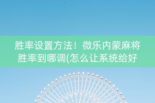 胜率设置方法！微乐内蒙麻将胜率到哪调(怎么让系统给好牌)