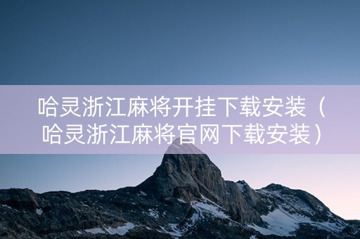 哈灵浙江麻将开挂下载安装（哈灵浙江麻将官网下载安装）