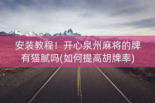 安装教程！开心泉州麻将的牌有猫腻吗(如何提高胡牌率)