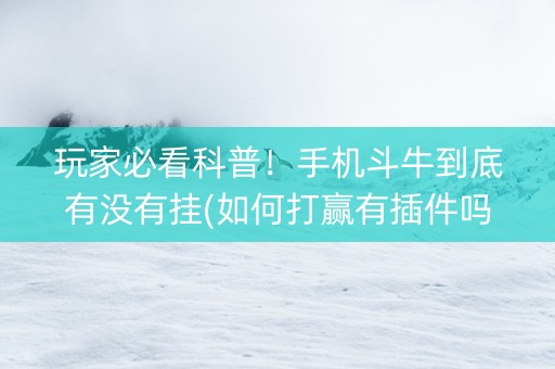 玩家必看科普！手机斗牛到底有没有挂(如何打赢有插件吗)