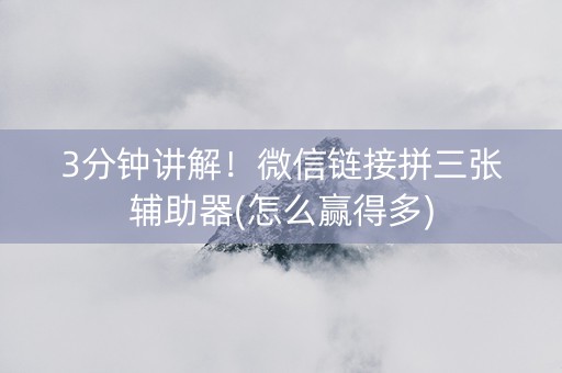 3分钟讲解！微信链接拼三张辅助器(怎么赢得多)
