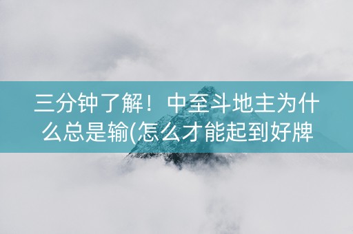 三分钟了解！中至斗地主为什么总是输(怎么才能起到好牌)