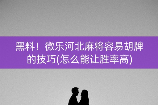 黑料！微乐河北麻将容易胡牌的技巧(怎么能让胜率高)