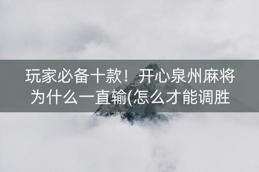 玩家必备十款！开心泉州麻将为什么一直输(怎么才能调胜率)