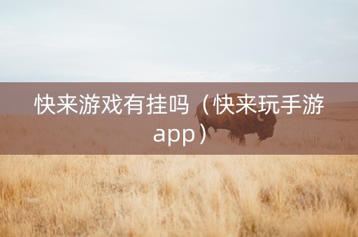 快来游戏有挂吗（快来玩手游app）