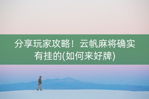 分享玩家攻略！云帆麻将确实有挂的(如何来好牌)