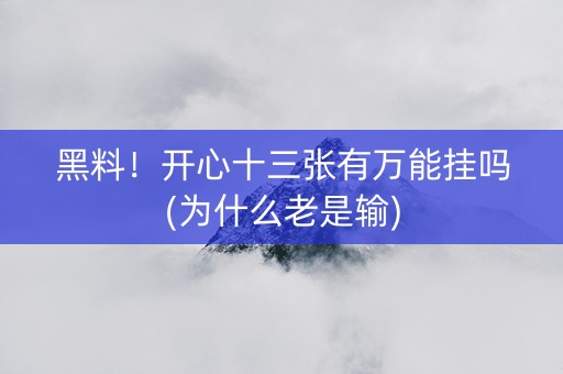 黑料！开心十三张有万能挂吗(为什么老是输)
