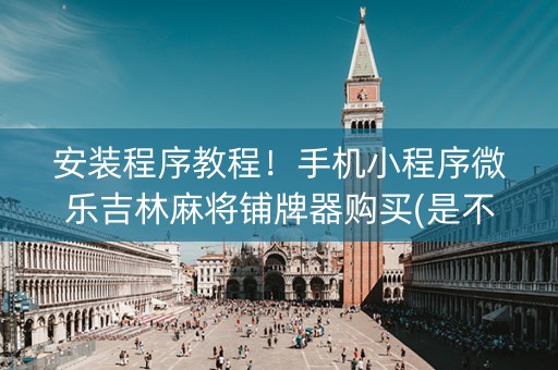 安装程序教程！手机小程序微乐吉林麻将铺牌器购买(是不是有猫腻)
