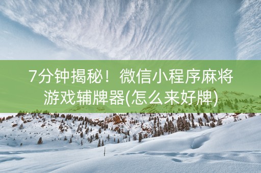 7分钟揭秘！微信小程序麻将游戏辅牌器(怎么来好牌)