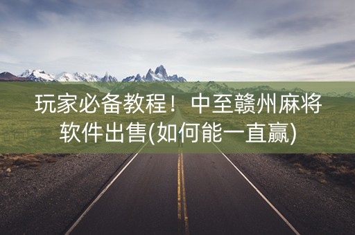玩家必备教程！中至赣州麻将软件出售(如何能一直赢)