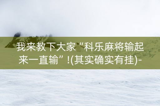 我来教下大家“科乐麻将输起来一直输”!(其实确实有挂)-知乎