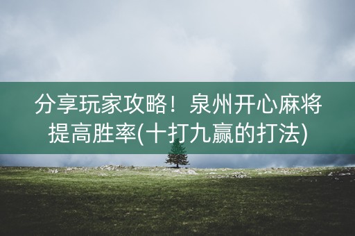 分享玩家攻略！泉州开心麻将提高胜率(十打九赢的打法)