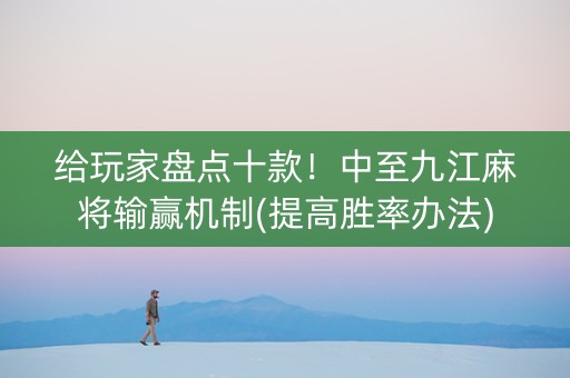 给玩家盘点十款！中至九江麻将输赢机制(提高胜率办法)