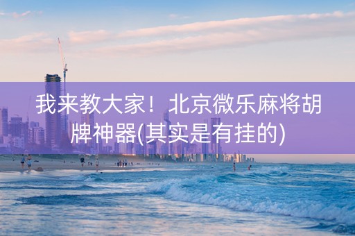 我来教大家！北京微乐麻将胡牌神器(其实是有挂的)
