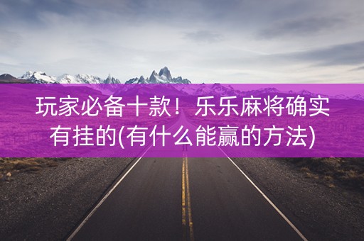 玩家必备十款！乐乐麻将确实有挂的(有什么能赢的方法)