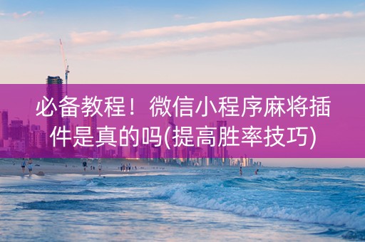 必备教程！微信小程序麻将插件是真的吗(提高胜率技巧)