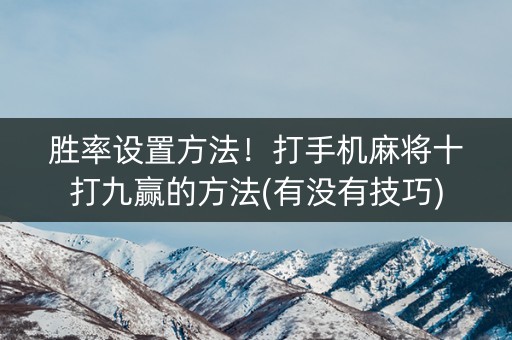 胜率设置方法！打手机麻将十打九赢的方法(有没有技巧)