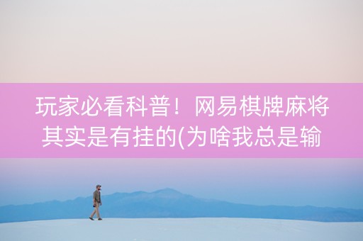 玩家必看科普！网易棋牌麻将其实是有挂的(为啥我总是输)