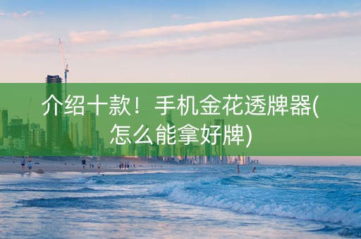 介绍十款！手机金花透牌器(怎么能拿好牌)