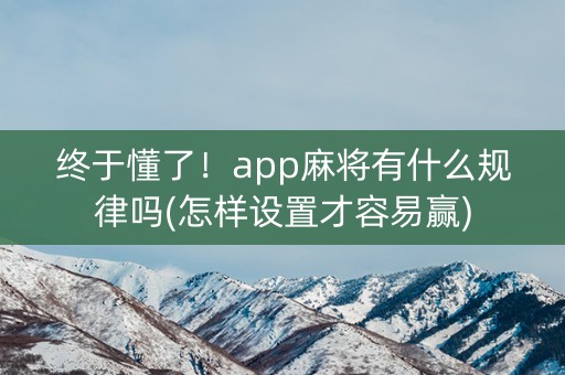终于懂了！app麻将有什么规律吗(怎样设置才容易赢)