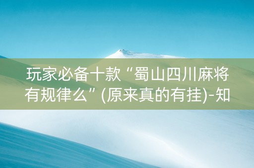 玩家必备十款“蜀山四川麻将有规律么”(原来真的有挂)-知乎