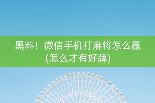 黑料！微信手机打麻将怎么赢(怎么才有好牌)