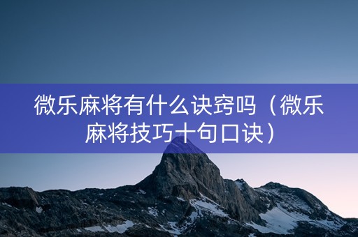 微乐麻将有什么诀窍吗（微乐麻将技巧十句口诀）