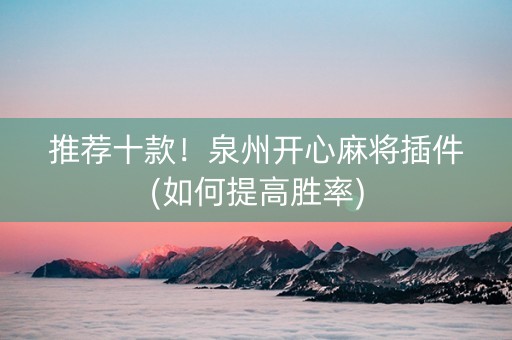 推荐十款！泉州开心麻将插件(如何提高胜率)