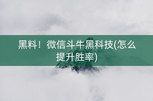 黑料！微信斗牛黑科技(怎么提升胜率)