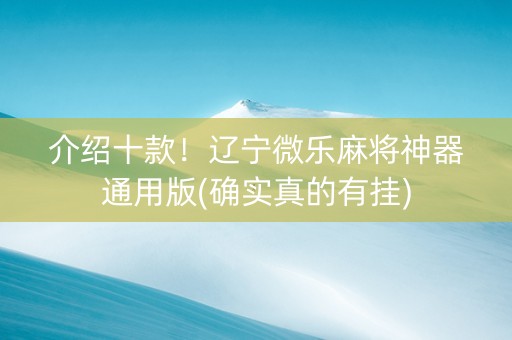 介绍十款！辽宁微乐麻将神器通用版(确实真的有挂)