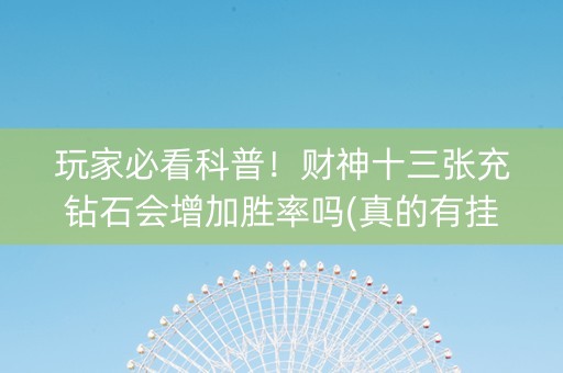 玩家必看科普！财神十三张充钻石会增加胜率吗(真的有挂)
