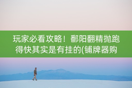玩家必看攻略！鄱阳翻精抛跑得快其实是有挂的(铺牌器购买)