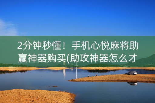 2分钟秒懂！手机心悦麻将助赢神器购买(助攻神器怎么才会赢)