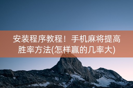 安装程序教程！手机麻将提高胜率方法(怎样赢的几率大)