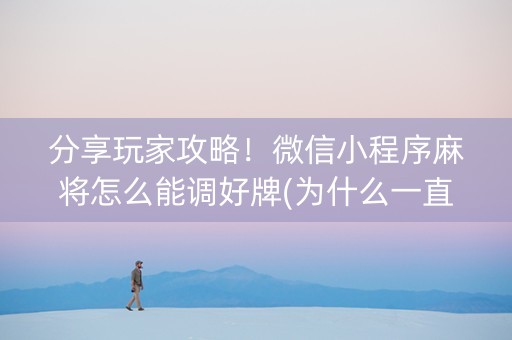 分享玩家攻略！微信小程序麻将怎么能调好牌(为什么一直输)