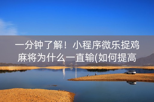 一分钟了解！小程序微乐捉鸡麻将为什么一直输(如何提高好牌几率)