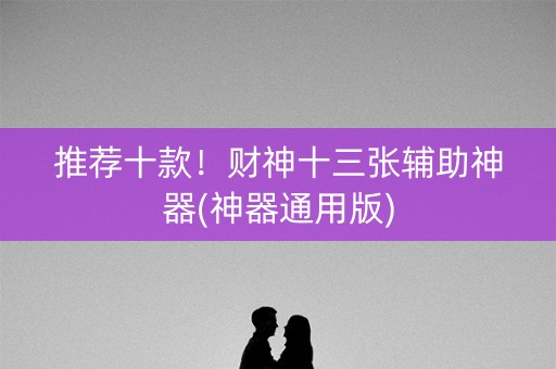 推荐十款！财神十三张辅助神器(神器通用版)