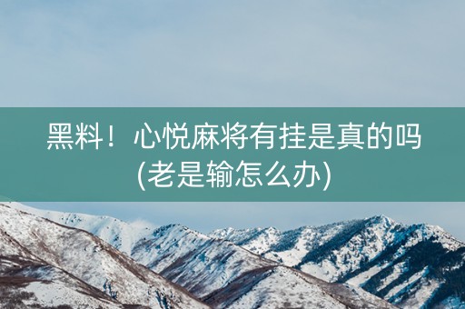 黑料！心悦麻将有挂是真的吗(老是输怎么办)