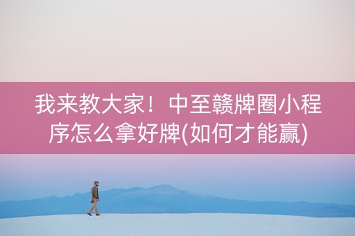我来教大家！中至赣牌圈小程序怎么拿好牌(如何才能赢)