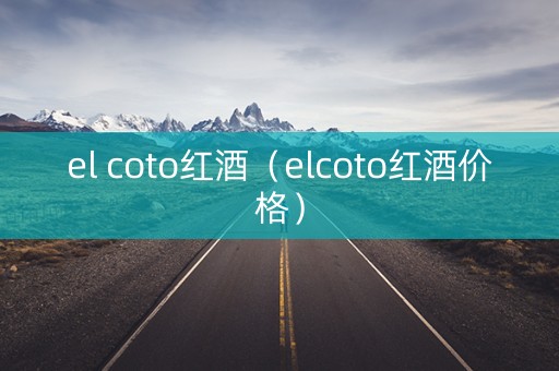 el coto红酒（elcoto红酒价格）
