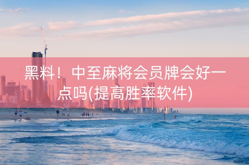 黑料！中至麻将会员牌会好一点吗(提高胜率软件)
