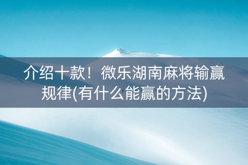 介绍十款！微乐湖南麻将输赢规律(有什么能赢的方法)