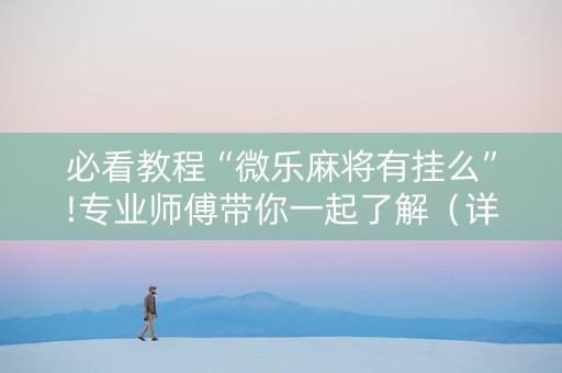 必看教程“微乐麻将有挂么”!专业师傅带你一起了解（详细教程）-知乎