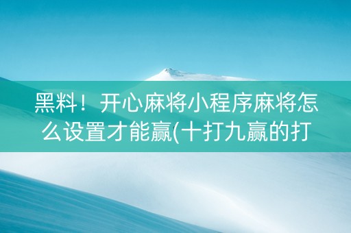 黑料！开心麻将小程序麻将怎么设置才能赢(十打九赢的打法)