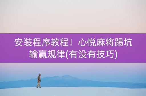 安装程序教程！心悦麻将踢坑输赢规律(有没有技巧)