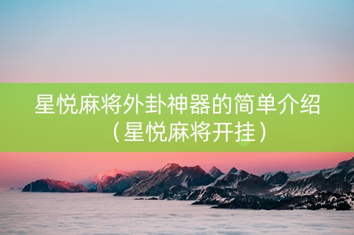 星悦麻将外卦神器的简单介绍（星悦麻将开挂）