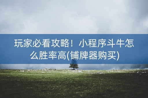 玩家必看攻略！小程序斗牛怎么胜率高(铺牌器购买)
