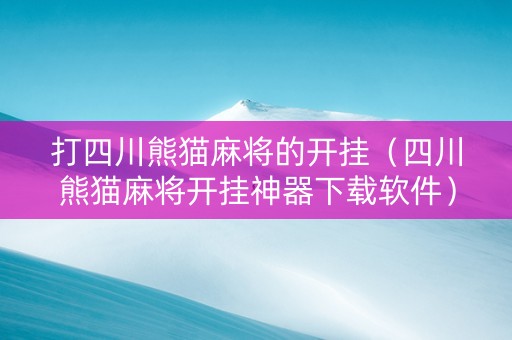 打四川熊猫麻将的开挂（四川熊猫麻将开挂神器下载软件）