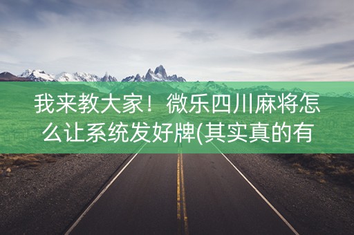 我来教大家！微乐四川麻将怎么让系统发好牌(其实真的有挂)