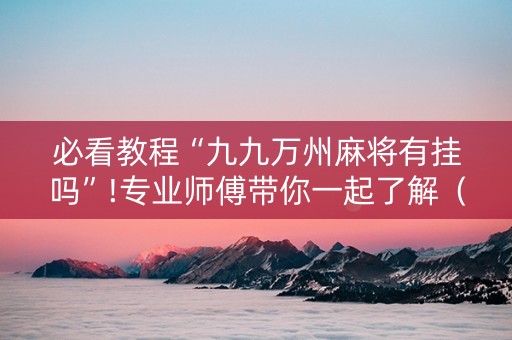 必看教程“九九万州麻将有挂吗”!专业师傅带你一起了解（详细教程）-知乎